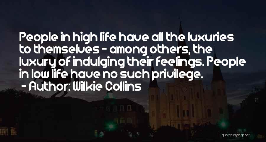 Wilkie Collins Quotes: People In High Life Have All The Luxuries To Themselves - Among Others, The Luxury Of Indulging Their Feelings. People