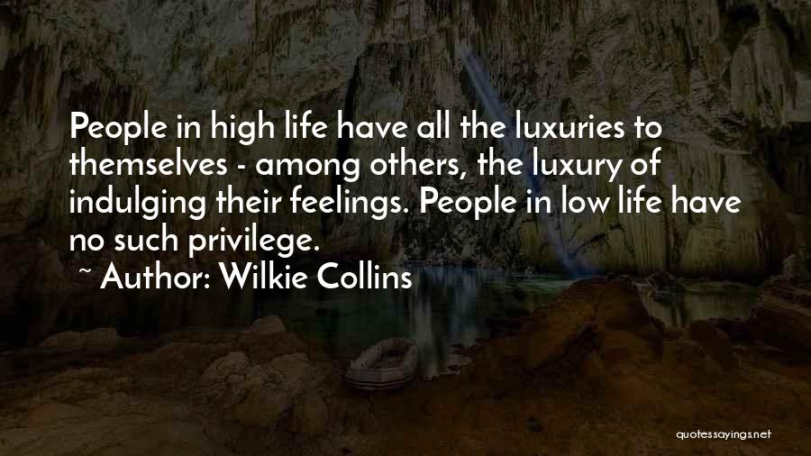 Wilkie Collins Quotes: People In High Life Have All The Luxuries To Themselves - Among Others, The Luxury Of Indulging Their Feelings. People