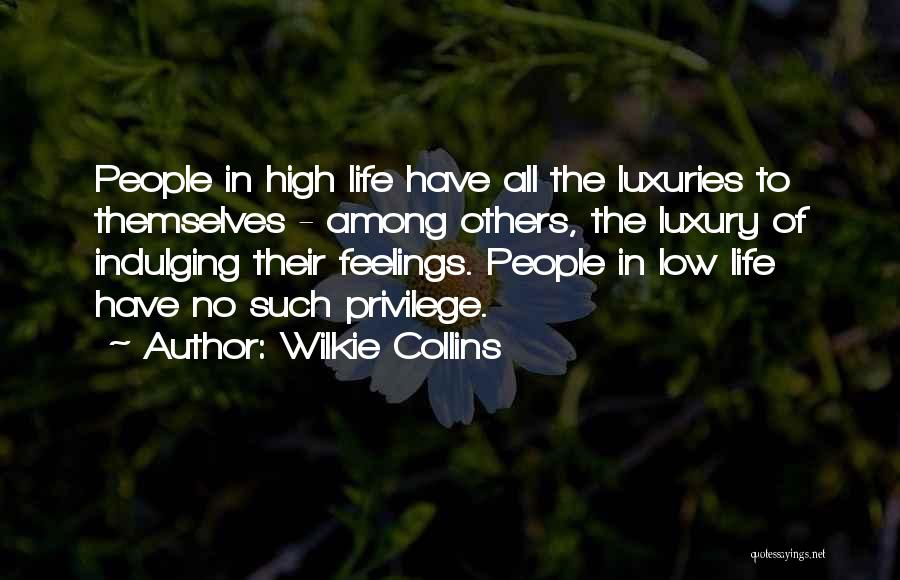 Wilkie Collins Quotes: People In High Life Have All The Luxuries To Themselves - Among Others, The Luxury Of Indulging Their Feelings. People