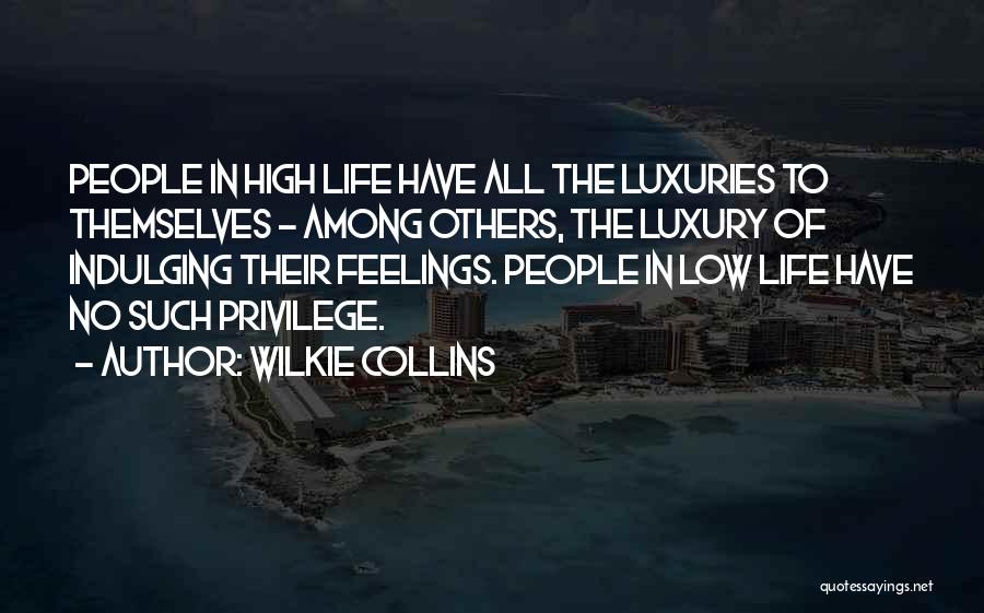 Wilkie Collins Quotes: People In High Life Have All The Luxuries To Themselves - Among Others, The Luxury Of Indulging Their Feelings. People