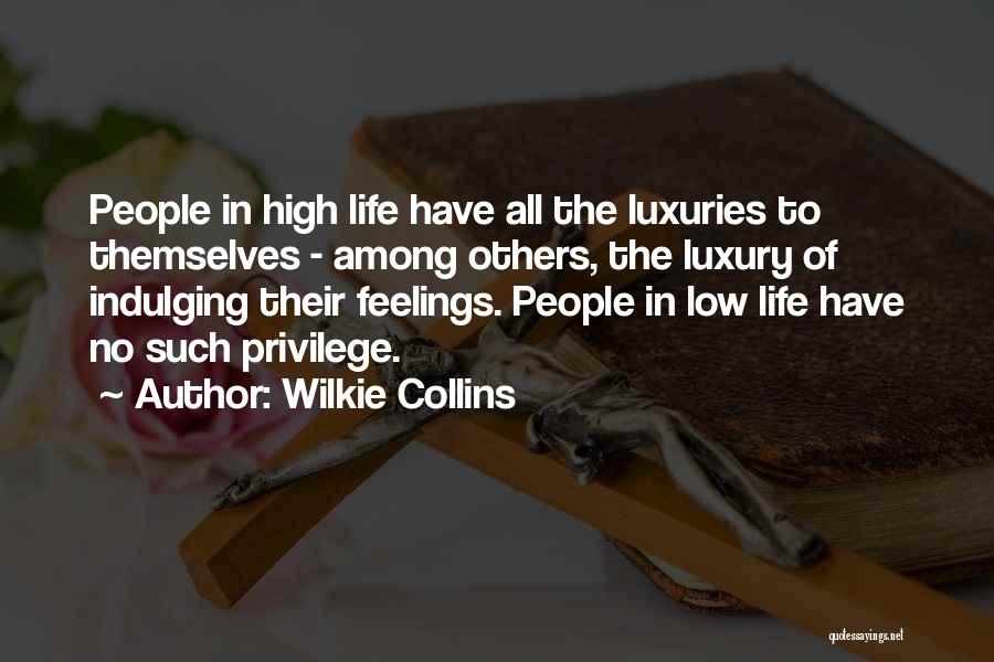 Wilkie Collins Quotes: People In High Life Have All The Luxuries To Themselves - Among Others, The Luxury Of Indulging Their Feelings. People