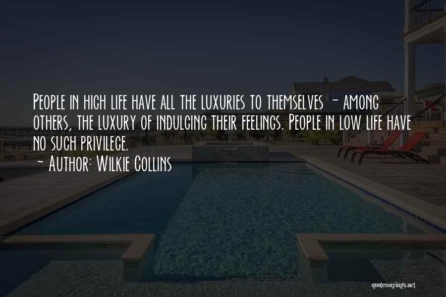 Wilkie Collins Quotes: People In High Life Have All The Luxuries To Themselves - Among Others, The Luxury Of Indulging Their Feelings. People