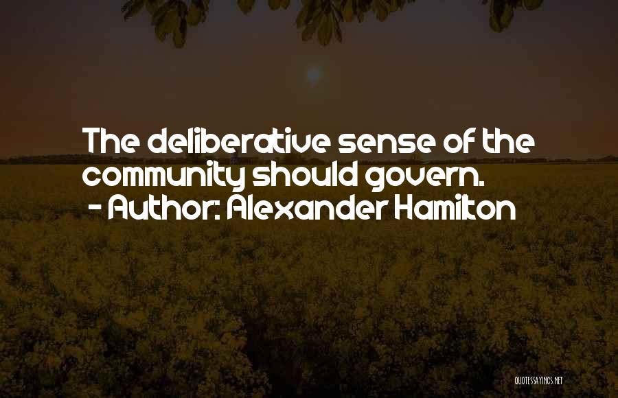 Alexander Hamilton Quotes: The Deliberative Sense Of The Community Should Govern.
