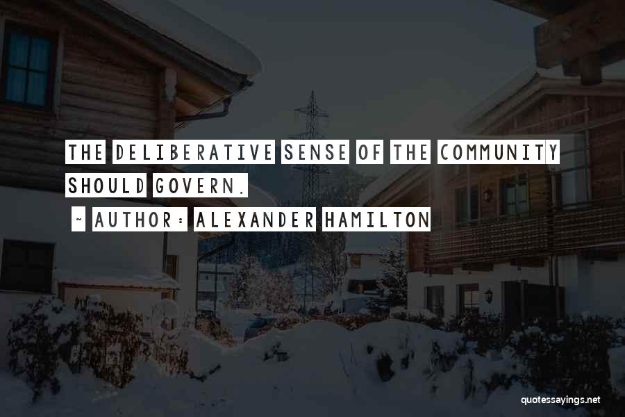 Alexander Hamilton Quotes: The Deliberative Sense Of The Community Should Govern.