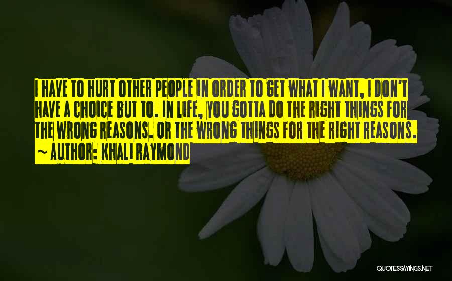 Khali Raymond Quotes: I Have To Hurt Other People In Order To Get What I Want, I Don't Have A Choice But To.