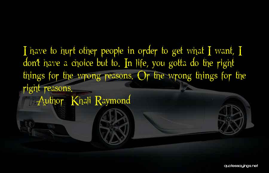 Khali Raymond Quotes: I Have To Hurt Other People In Order To Get What I Want, I Don't Have A Choice But To.