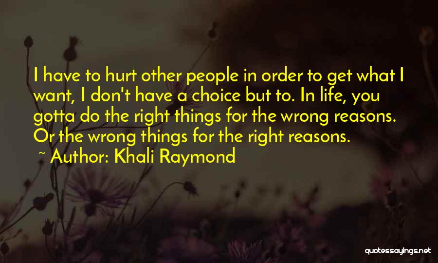 Khali Raymond Quotes: I Have To Hurt Other People In Order To Get What I Want, I Don't Have A Choice But To.