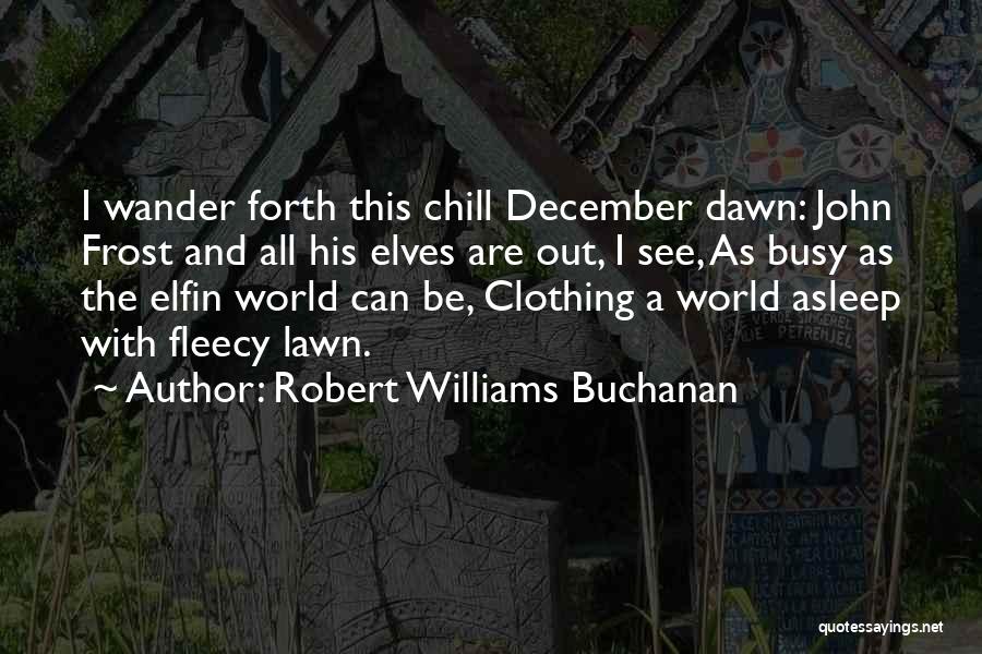 Robert Williams Buchanan Quotes: I Wander Forth This Chill December Dawn: John Frost And All His Elves Are Out, I See, As Busy As