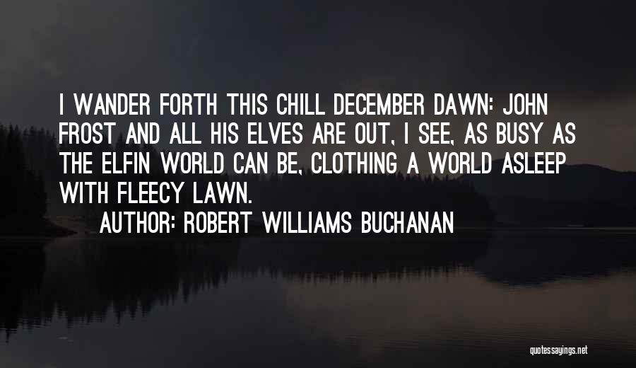 Robert Williams Buchanan Quotes: I Wander Forth This Chill December Dawn: John Frost And All His Elves Are Out, I See, As Busy As