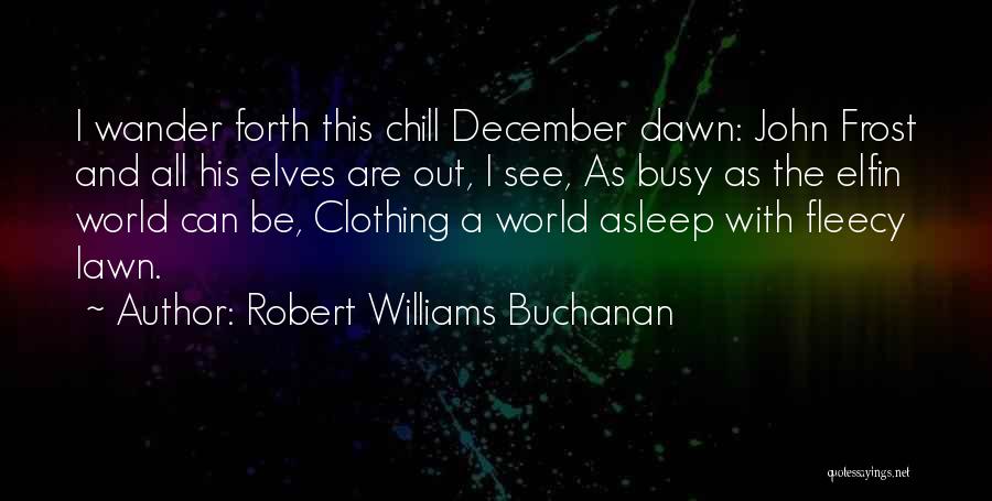 Robert Williams Buchanan Quotes: I Wander Forth This Chill December Dawn: John Frost And All His Elves Are Out, I See, As Busy As