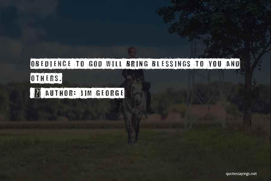 Jim George Quotes: Obedience To God Will Bring Blessings To You And Others.