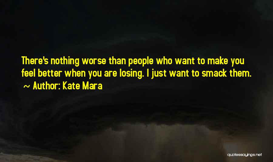 Kate Mara Quotes: There's Nothing Worse Than People Who Want To Make You Feel Better When You Are Losing. I Just Want To