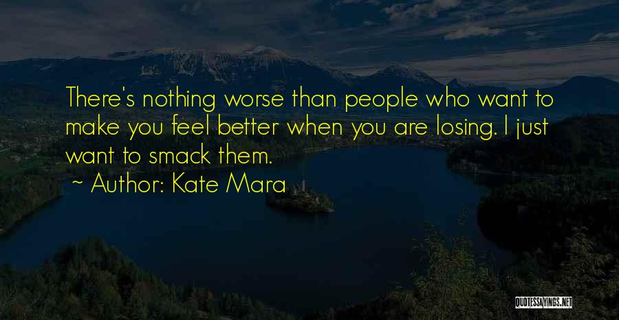 Kate Mara Quotes: There's Nothing Worse Than People Who Want To Make You Feel Better When You Are Losing. I Just Want To