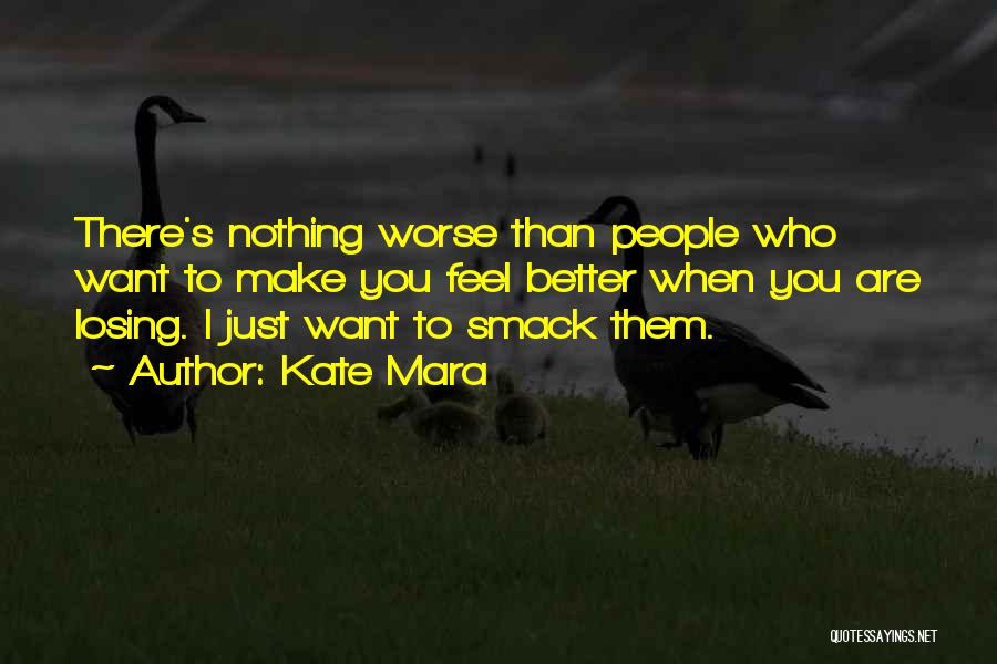 Kate Mara Quotes: There's Nothing Worse Than People Who Want To Make You Feel Better When You Are Losing. I Just Want To