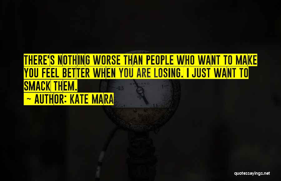 Kate Mara Quotes: There's Nothing Worse Than People Who Want To Make You Feel Better When You Are Losing. I Just Want To