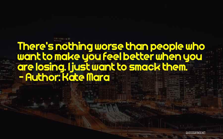Kate Mara Quotes: There's Nothing Worse Than People Who Want To Make You Feel Better When You Are Losing. I Just Want To