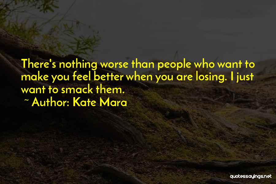 Kate Mara Quotes: There's Nothing Worse Than People Who Want To Make You Feel Better When You Are Losing. I Just Want To