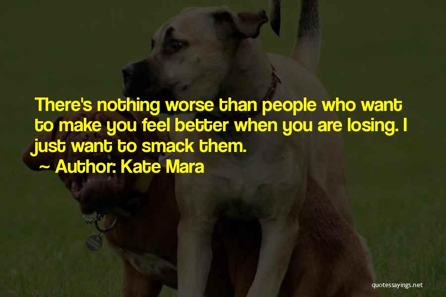 Kate Mara Quotes: There's Nothing Worse Than People Who Want To Make You Feel Better When You Are Losing. I Just Want To