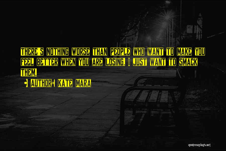Kate Mara Quotes: There's Nothing Worse Than People Who Want To Make You Feel Better When You Are Losing. I Just Want To