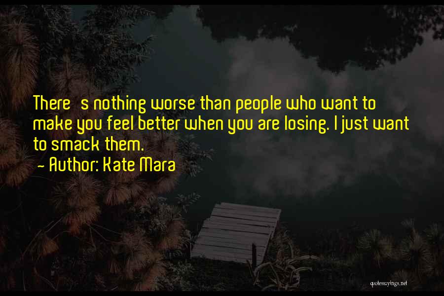 Kate Mara Quotes: There's Nothing Worse Than People Who Want To Make You Feel Better When You Are Losing. I Just Want To