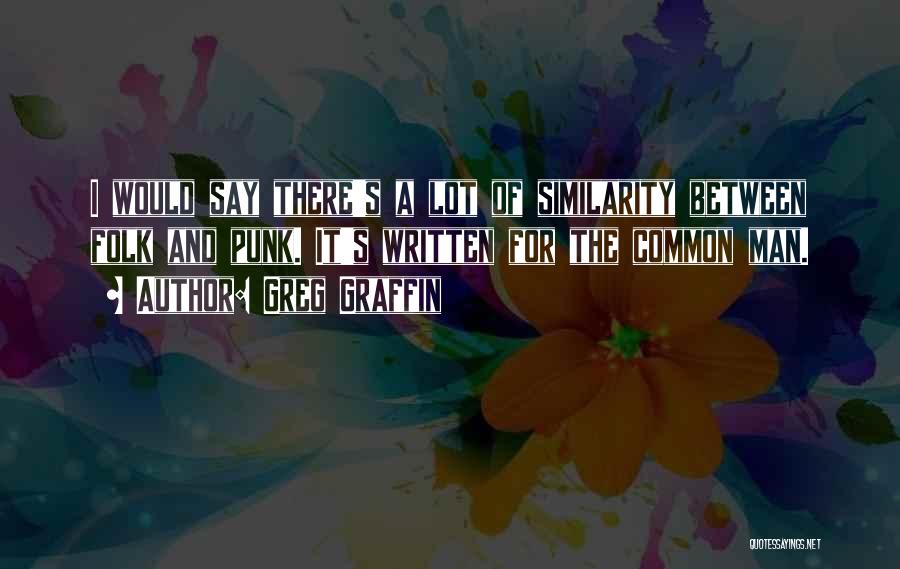 Greg Graffin Quotes: I Would Say There's A Lot Of Similarity Between Folk And Punk. It's Written For The Common Man.