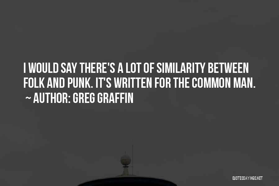Greg Graffin Quotes: I Would Say There's A Lot Of Similarity Between Folk And Punk. It's Written For The Common Man.