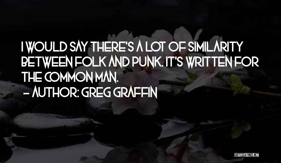 Greg Graffin Quotes: I Would Say There's A Lot Of Similarity Between Folk And Punk. It's Written For The Common Man.
