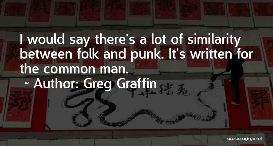 Greg Graffin Quotes: I Would Say There's A Lot Of Similarity Between Folk And Punk. It's Written For The Common Man.
