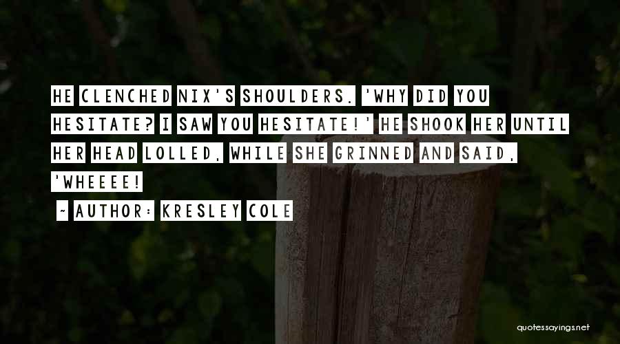 Kresley Cole Quotes: He Clenched Nix's Shoulders. 'why Did You Hesitate? I Saw You Hesitate!' He Shook Her Until Her Head Lolled, While