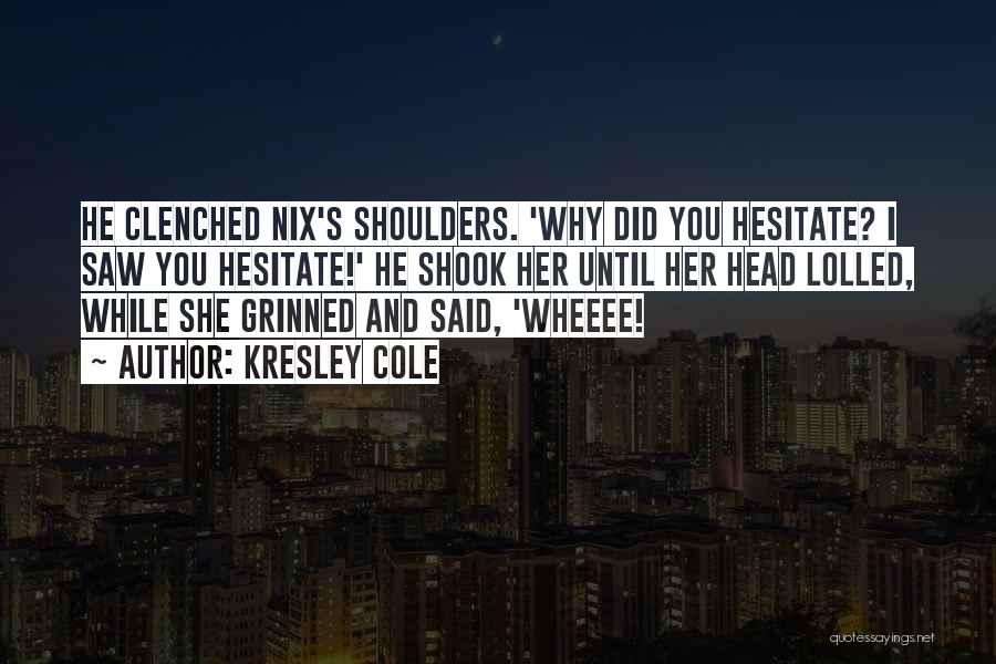 Kresley Cole Quotes: He Clenched Nix's Shoulders. 'why Did You Hesitate? I Saw You Hesitate!' He Shook Her Until Her Head Lolled, While