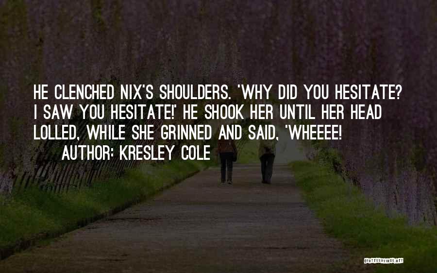 Kresley Cole Quotes: He Clenched Nix's Shoulders. 'why Did You Hesitate? I Saw You Hesitate!' He Shook Her Until Her Head Lolled, While