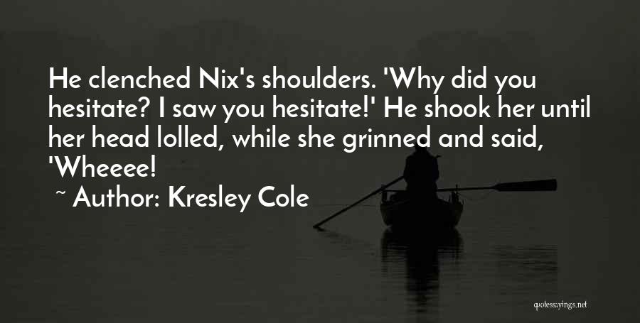 Kresley Cole Quotes: He Clenched Nix's Shoulders. 'why Did You Hesitate? I Saw You Hesitate!' He Shook Her Until Her Head Lolled, While
