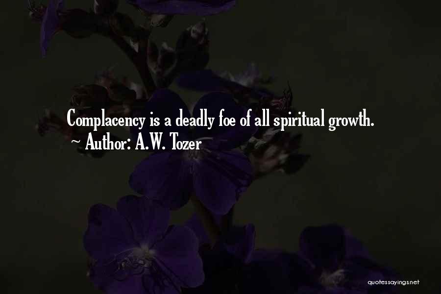 A.W. Tozer Quotes: Complacency Is A Deadly Foe Of All Spiritual Growth.