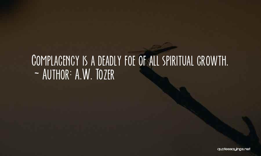 A.W. Tozer Quotes: Complacency Is A Deadly Foe Of All Spiritual Growth.