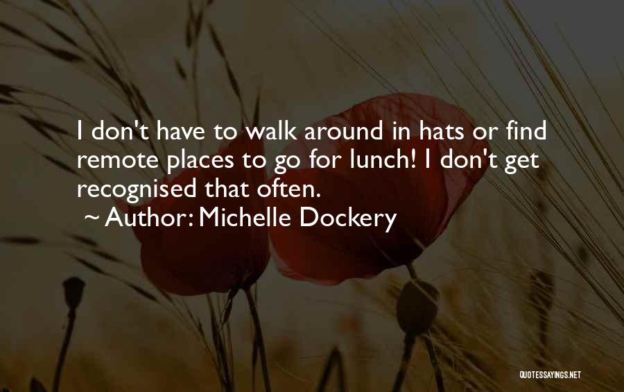 Michelle Dockery Quotes: I Don't Have To Walk Around In Hats Or Find Remote Places To Go For Lunch! I Don't Get Recognised