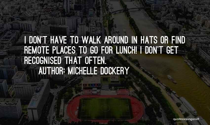 Michelle Dockery Quotes: I Don't Have To Walk Around In Hats Or Find Remote Places To Go For Lunch! I Don't Get Recognised