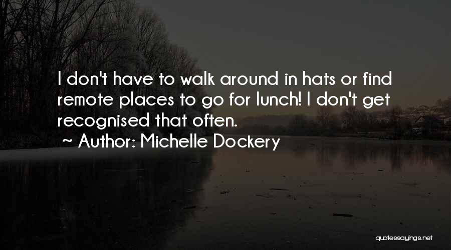 Michelle Dockery Quotes: I Don't Have To Walk Around In Hats Or Find Remote Places To Go For Lunch! I Don't Get Recognised