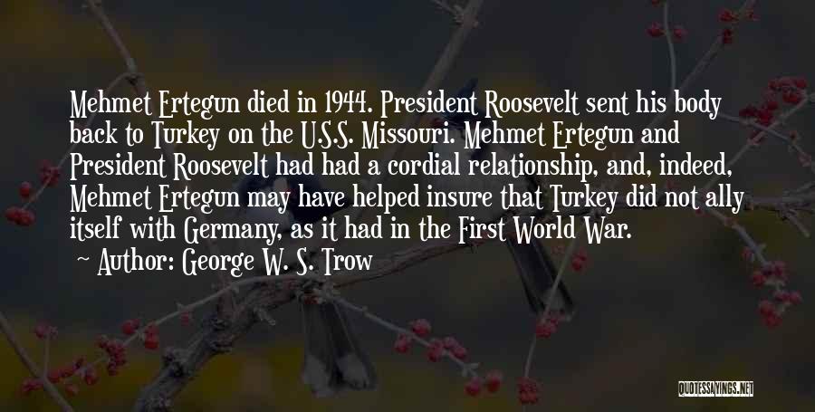 George W. S. Trow Quotes: Mehmet Ertegun Died In 1944. President Roosevelt Sent His Body Back To Turkey On The U.s.s. Missouri. Mehmet Ertegun And