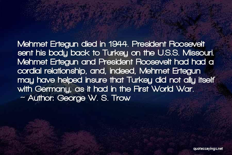 George W. S. Trow Quotes: Mehmet Ertegun Died In 1944. President Roosevelt Sent His Body Back To Turkey On The U.s.s. Missouri. Mehmet Ertegun And