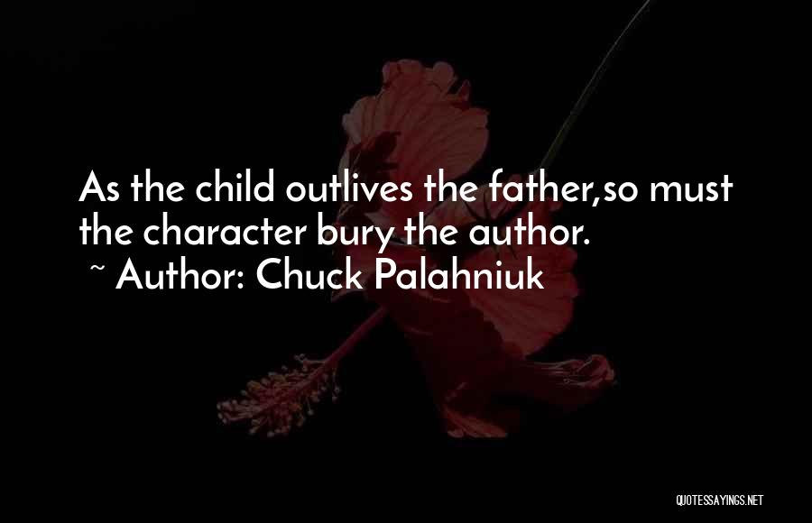 Chuck Palahniuk Quotes: As The Child Outlives The Father,so Must The Character Bury The Author.