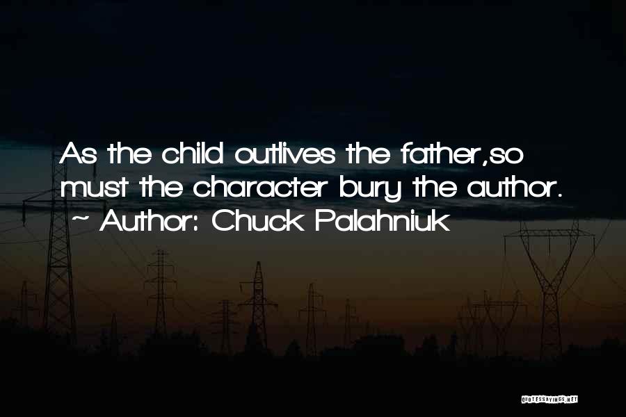 Chuck Palahniuk Quotes: As The Child Outlives The Father,so Must The Character Bury The Author.