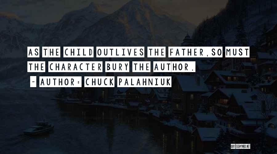 Chuck Palahniuk Quotes: As The Child Outlives The Father,so Must The Character Bury The Author.