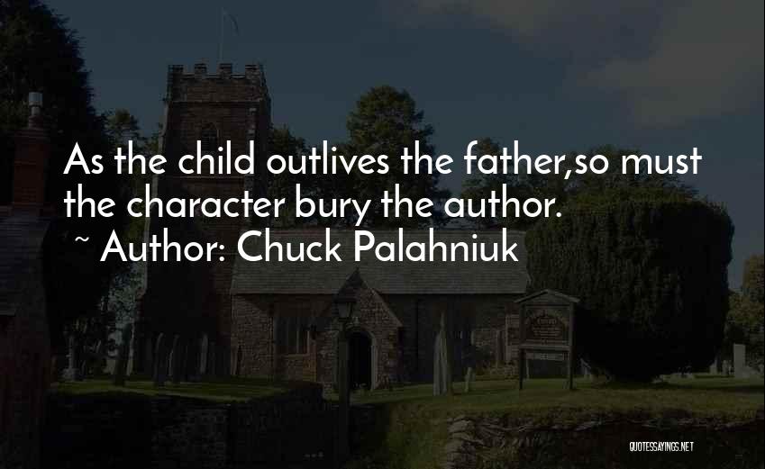 Chuck Palahniuk Quotes: As The Child Outlives The Father,so Must The Character Bury The Author.