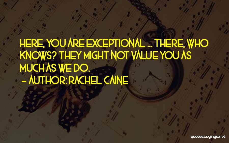 Rachel Caine Quotes: Here, You Are Exceptional ... There, Who Knows? They Might Not Value You As Much As We Do.