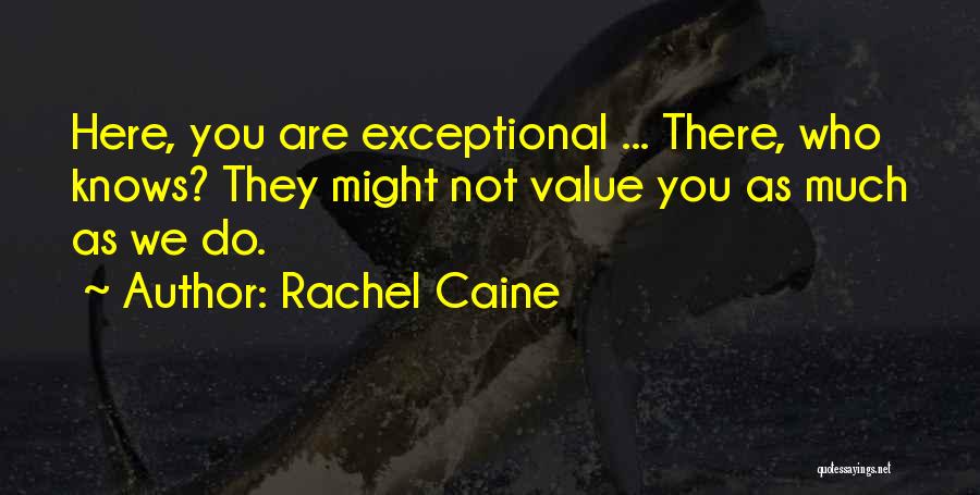 Rachel Caine Quotes: Here, You Are Exceptional ... There, Who Knows? They Might Not Value You As Much As We Do.