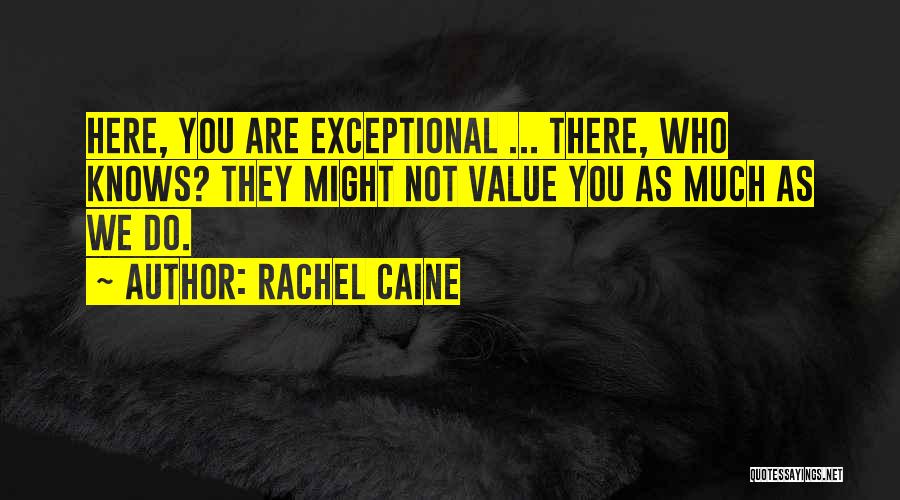 Rachel Caine Quotes: Here, You Are Exceptional ... There, Who Knows? They Might Not Value You As Much As We Do.