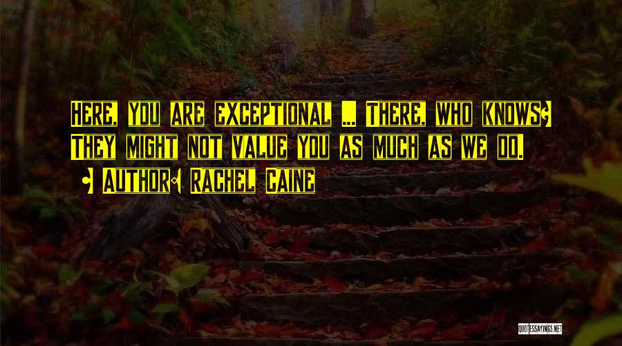 Rachel Caine Quotes: Here, You Are Exceptional ... There, Who Knows? They Might Not Value You As Much As We Do.