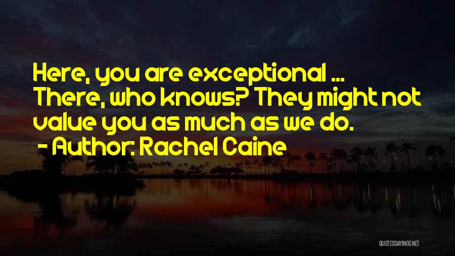 Rachel Caine Quotes: Here, You Are Exceptional ... There, Who Knows? They Might Not Value You As Much As We Do.