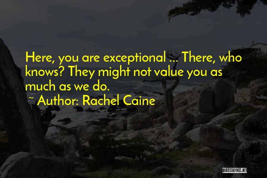 Rachel Caine Quotes: Here, You Are Exceptional ... There, Who Knows? They Might Not Value You As Much As We Do.