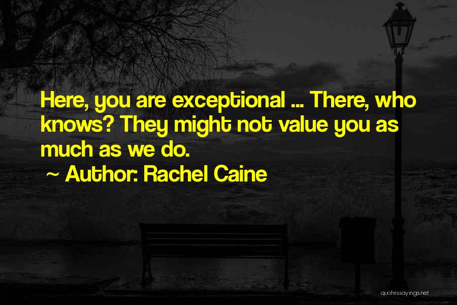 Rachel Caine Quotes: Here, You Are Exceptional ... There, Who Knows? They Might Not Value You As Much As We Do.